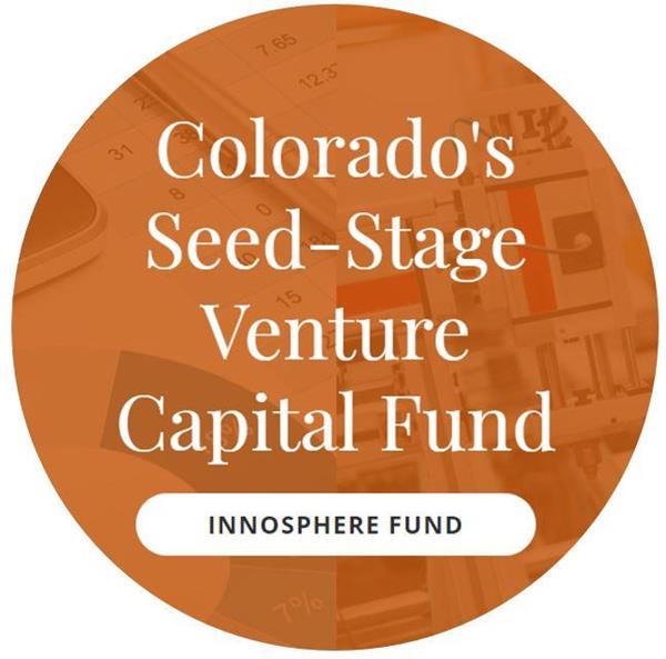 The Innosphere Fund is a seed-stage venture capital fund which seeks to lead seed-stage investment rounds in companies that are likely to achieve a near-term exit through a corporate acquisition, and require smaller amounts of capital to achieve superior growth milestones. Made available to Innosphere client companies that meet certain qualifications, such as being Colorado-based and having a motivated team, the Fund was formed to accelerate the growth and exit of Innosphere’s client companies. Innosphere Fund operates separately from Innosphere’s non-profit organization. 
www.innosphere.fund